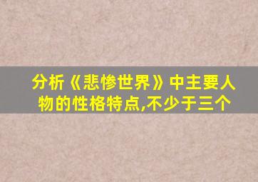 分析《悲惨世界》中主要人物的性格特点,不少于三个