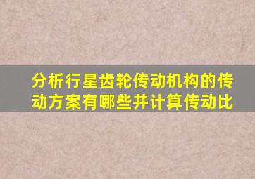 分析行星齿轮传动机构的传动方案有哪些并计算传动比