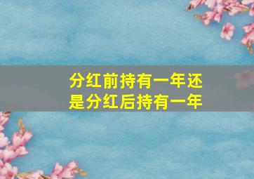 分红前持有一年还是分红后持有一年