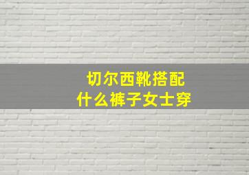 切尔西靴搭配什么裤子女士穿