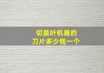 切桑叶机器的刀片多少钱一个