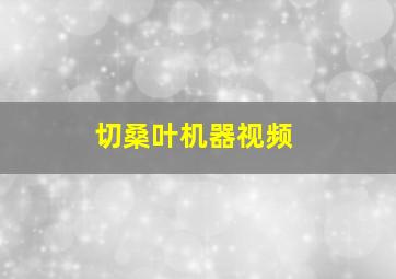 切桑叶机器视频