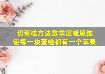 切蛋糕方法数学逻辑思维使每一块蛋糕都有一个苹果