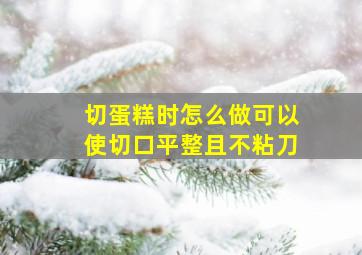 切蛋糕时怎么做可以使切口平整且不粘刀