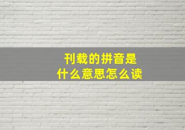 刊载的拼音是什么意思怎么读