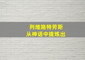 列维施特劳斯从神话中提炼出