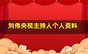 刘伟央视主持人个人资料