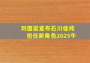 刘国梁宣布石川佳纯担任新角色2025午