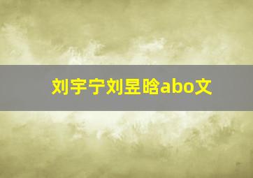 刘宇宁刘昱晗abo文