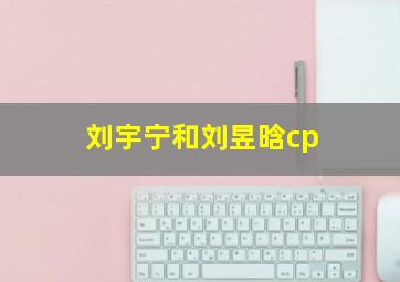 刘宇宁和刘昱晗cp