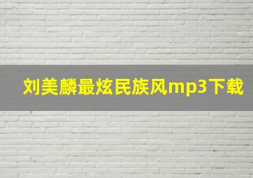 刘美麟最炫民族风mp3下载