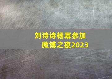 刘诗诗杨幂参加微博之夜2023