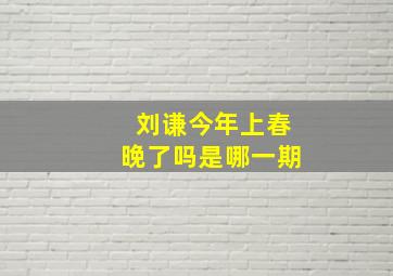 刘谦今年上春晚了吗是哪一期