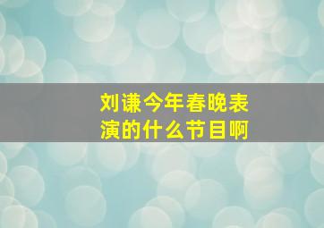 刘谦今年春晚表演的什么节目啊