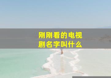 刚刚看的电视剧名字叫什么