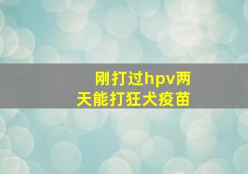 刚打过hpv两天能打狂犬疫苗