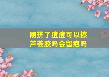 刚挤了痘痘可以擦芦荟胶吗会留疤吗