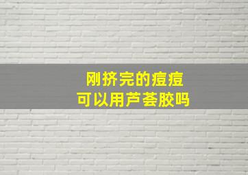 刚挤完的痘痘可以用芦荟胶吗