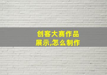 创客大赛作品展示,怎么制作