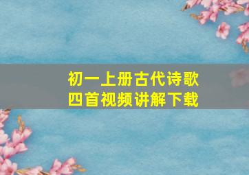 初一上册古代诗歌四首视频讲解下载