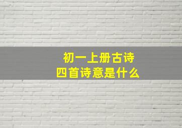 初一上册古诗四首诗意是什么