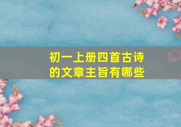 初一上册四首古诗的文章主旨有哪些