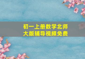 初一上册数学北师大版辅导视频免费