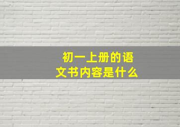 初一上册的语文书内容是什么