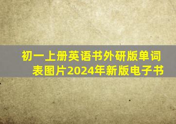 初一上册英语书外研版单词表图片2024年新版电子书