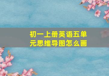 初一上册英语五单元思维导图怎么画