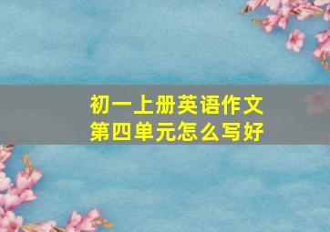 初一上册英语作文第四单元怎么写好