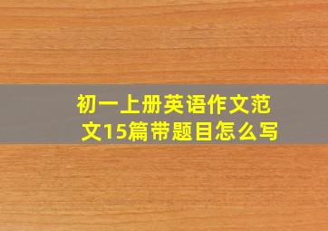 初一上册英语作文范文15篇带题目怎么写