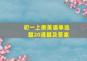 初一上册英语单选题20道题及答案