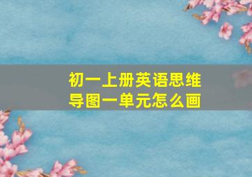 初一上册英语思维导图一单元怎么画