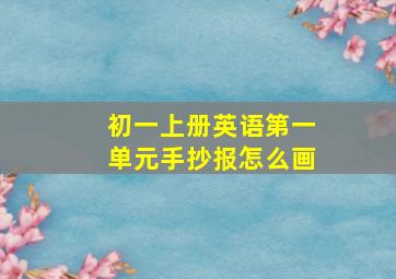 初一上册英语第一单元手抄报怎么画