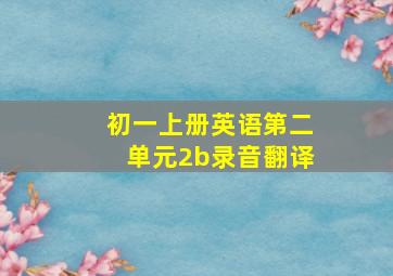 初一上册英语第二单元2b录音翻译