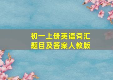 初一上册英语词汇题目及答案人教版