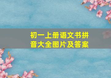 初一上册语文书拼音大全图片及答案