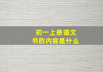 初一上册语文书的内容是什么