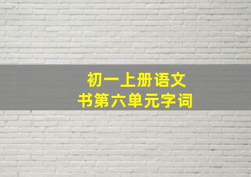 初一上册语文书第六单元字词