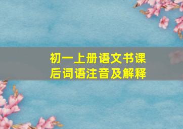 初一上册语文书课后词语注音及解释