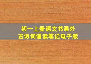 初一上册语文书课外古诗词诵读笔记电子版