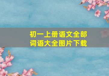 初一上册语文全部词语大全图片下载