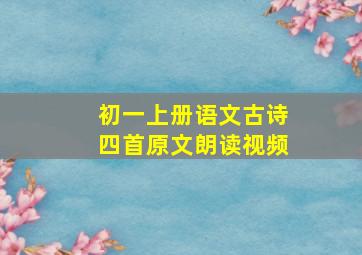 初一上册语文古诗四首原文朗读视频