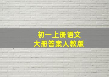 初一上册语文大册答案人教版