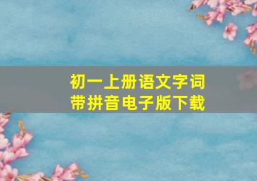 初一上册语文字词带拼音电子版下载