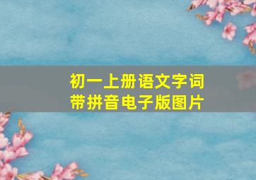 初一上册语文字词带拼音电子版图片