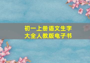 初一上册语文生字大全人教版电子书