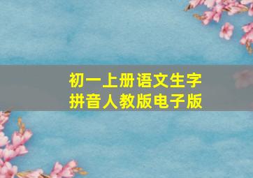 初一上册语文生字拼音人教版电子版