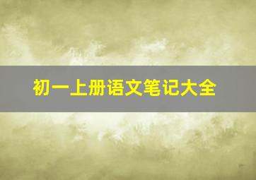 初一上册语文笔记大全